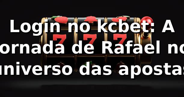 Login no kcbet: A jornada de Rafael no universo das apostas 🎰